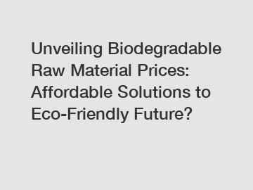 Unveiling Biodegradable Raw Material Prices: Affordable Solutions to Eco-Friendly Future?