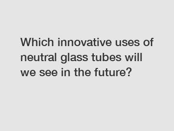 Which innovative uses of neutral glass tubes will we see in the future?