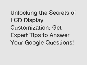 Unlocking the Secrets of LCD Display Customization: Get Expert Tips to Answer Your Google Questions!