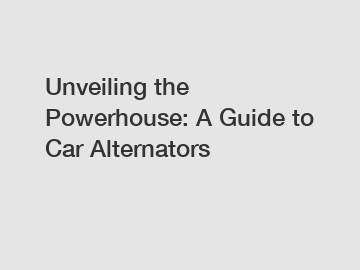 Unveiling the Powerhouse: A Guide to Car Alternators