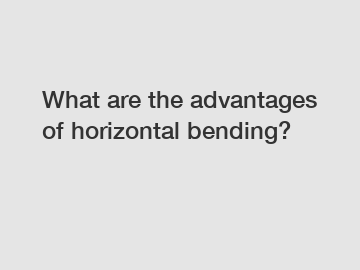 What are the advantages of horizontal bending?