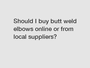 Should I buy butt weld elbows online or from local suppliers?