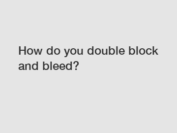 How do you double block and bleed?