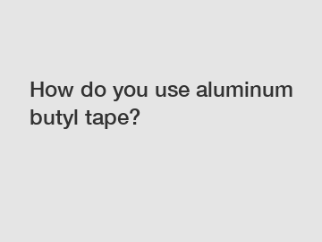 How do you use aluminum butyl tape?