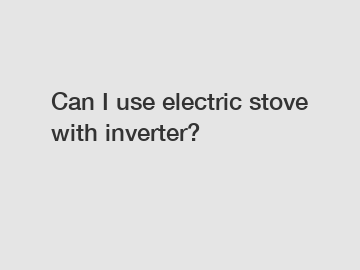 Can I use electric stove with inverter?