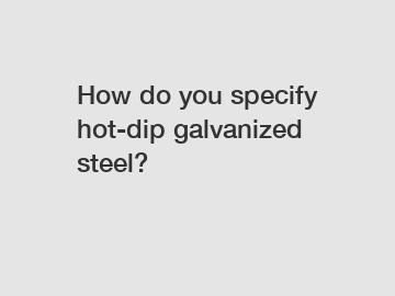 How do you specify hot-dip galvanized steel?