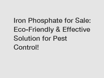 Iron Phosphate for Sale: Eco-Friendly & Effective Solution for Pest Control!