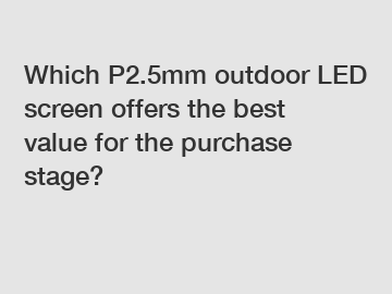 Which P2.5mm outdoor LED screen offers the best value for the purchase stage?