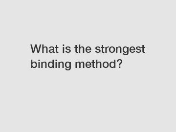 What is the strongest binding method?