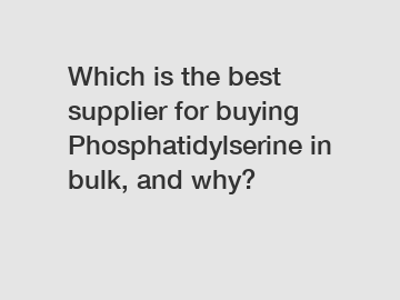 Which is the best supplier for buying Phosphatidylserine in bulk, and why?