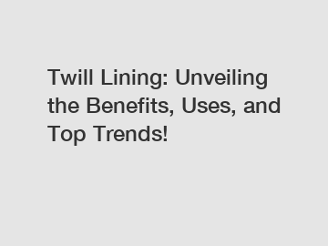 Twill Lining: Unveiling the Benefits, Uses, and Top Trends!