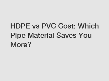 HDPE vs PVC Cost: Which Pipe Material Saves You More?