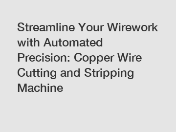 Streamline Your Wirework with Automated Precision: Copper Wire Cutting and Stripping Machine