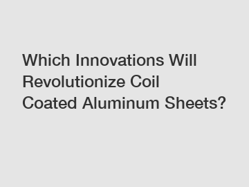 Which Innovations Will Revolutionize Coil Coated Aluminum Sheets?