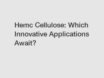 Hemc Cellulose: Which Innovative Applications Await?