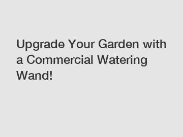 Upgrade Your Garden with a Commercial Watering Wand!