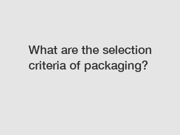 What are the selection criteria of packaging?