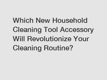 Which New Household Cleaning Tool Accessory Will Revolutionize Your Cleaning Routine?