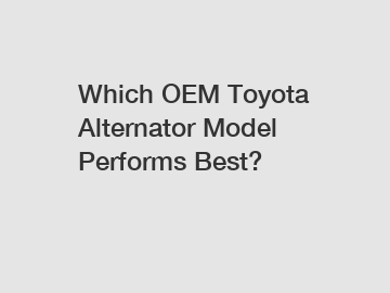 Which OEM Toyota Alternator Model Performs Best?