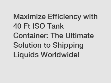 Maximize Efficiency with 40 Ft ISO Tank Container: The Ultimate Solution to Shipping Liquids Worldwide!