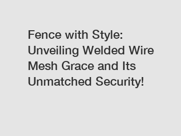 Fence with Style: Unveiling Welded Wire Mesh Grace and Its Unmatched Security!