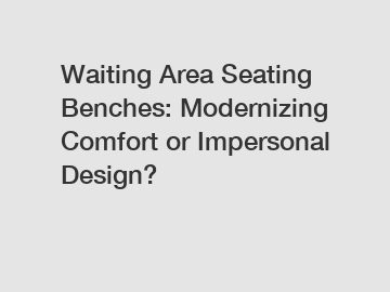 Waiting Area Seating Benches: Modernizing Comfort or Impersonal Design?