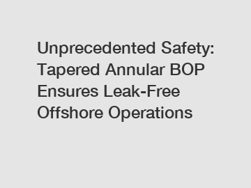 Unprecedented Safety: Tapered Annular BOP Ensures Leak-Free Offshore Operations