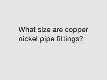 What size are copper nickel pipe fittings?