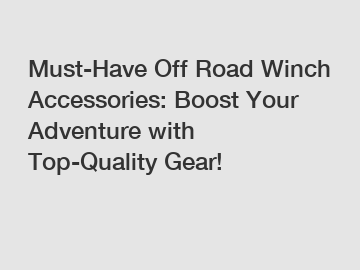 Must-Have Off Road Winch Accessories: Boost Your Adventure with Top-Quality Gear!