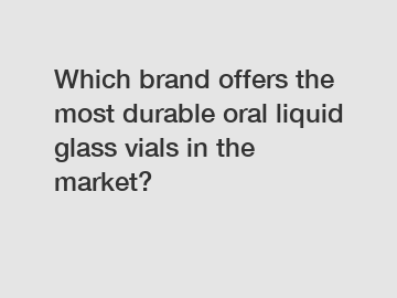 Which brand offers the most durable oral liquid glass vials in the market?