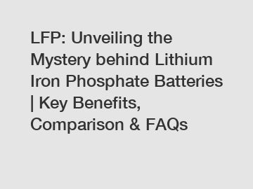 LFP: Unveiling the Mystery behind Lithium Iron Phosphate Batteries | Key Benefits, Comparison & FAQs