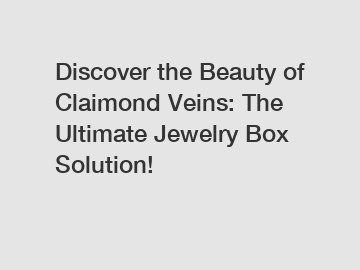 Discover the Beauty of Claimond Veins: The Ultimate Jewelry Box Solution!