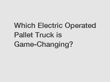 Which Electric Operated Pallet Truck is Game-Changing?