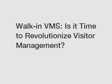 Walk-in VMS: Is it Time to Revolutionize Visitor Management?