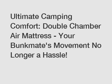 Ultimate Camping Comfort: Double Chamber Air Mattress - Your Bunkmate's Movement No Longer a Hassle!