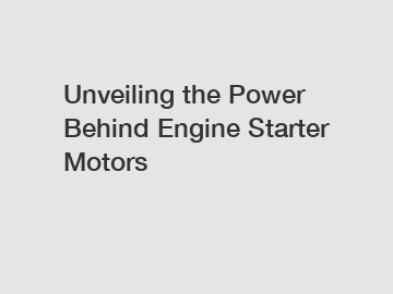 Unveiling the Power Behind Engine Starter Motors