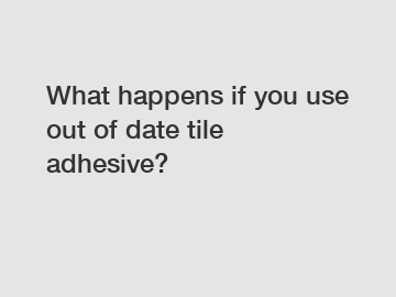 What happens if you use out of date tile adhesive?