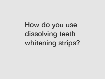 How do you use dissolving teeth whitening strips?