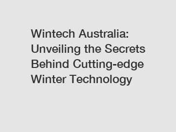 Wintech Australia: Unveiling the Secrets Behind Cutting-edge Winter Technology