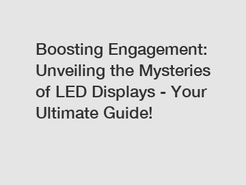 Boosting Engagement: Unveiling the Mysteries of LED Displays - Your Ultimate Guide!