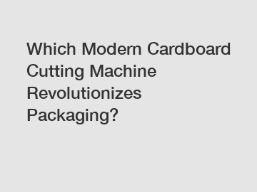 Which Modern Cardboard Cutting Machine Revolutionizes Packaging?