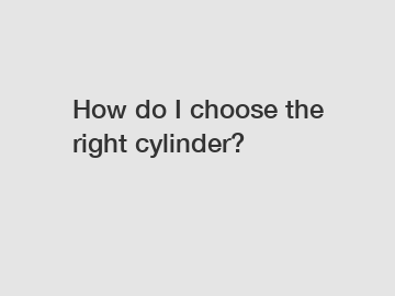 How do I choose the right cylinder?