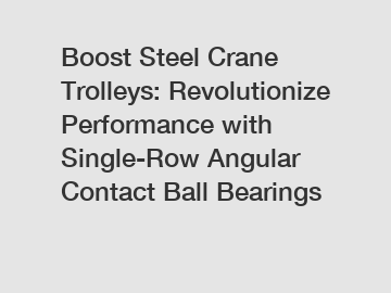 Boost Steel Crane Trolleys: Revolutionize Performance with Single-Row Angular Contact Ball Bearings