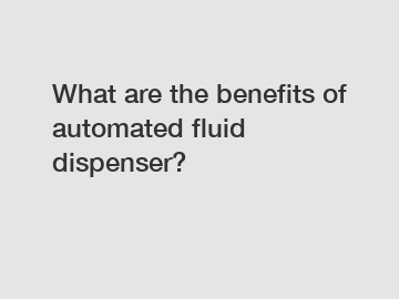 What are the benefits of automated fluid dispenser?