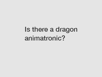 Is there a dragon animatronic?