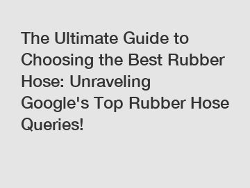 The Ultimate Guide to Choosing the Best Rubber Hose: Unraveling Google's Top Rubber Hose Queries!