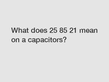 What does 25 85 21 mean on a capacitors?