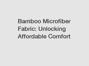 Bamboo Microfiber Fabric: Unlocking Affordable Comfort