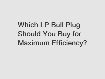 Which LP Bull Plug Should You Buy for Maximum Efficiency?