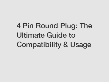 4 Pin Round Plug: The Ultimate Guide to Compatibility & Usage
